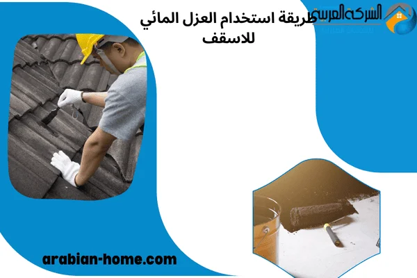 طريقة استخدام العزل المائي للاسقف طريقة استخدام العزل المائي للاسقف